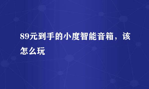 89元到手的小度智能音箱，该怎么玩