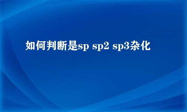 如何判断是sp sp2 sp3杂化