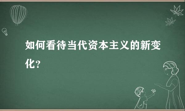 如何看待当代资本主义的新变化？