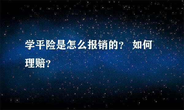 学平险是怎么报销的？ 如何理赔？