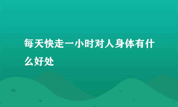 每天快走一小时对人身体有什么好处