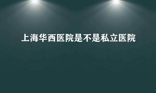 上海华西医院是不是私立医院