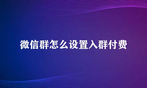 微信群怎么设置入群付费