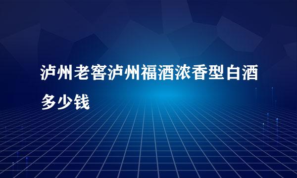 泸州老窖泸州福酒浓香型白酒多少钱