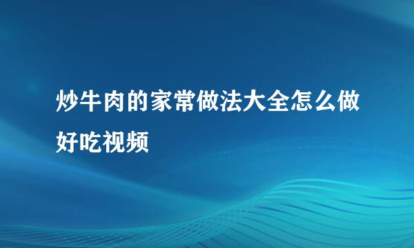 炒牛肉的家常做法大全怎么做好吃视频