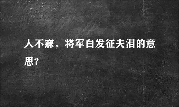 人不寐，将军白发征夫泪的意思?