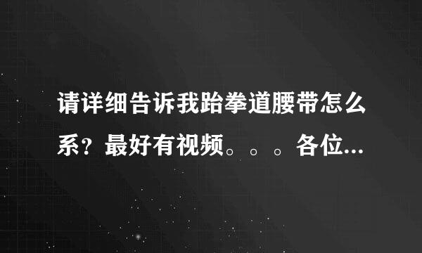 请详细告诉我跆拳道腰带怎么系？最好有视频。。。各位跆拳道大师们帮帮新手的我。。