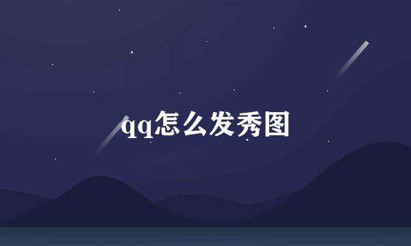 qq怎么发秀图