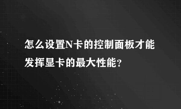 怎么设置N卡的控制面板才能发挥显卡的最大性能？