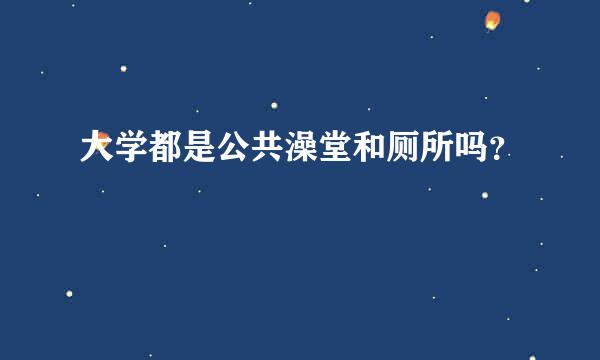 大学都是公共澡堂和厕所吗？