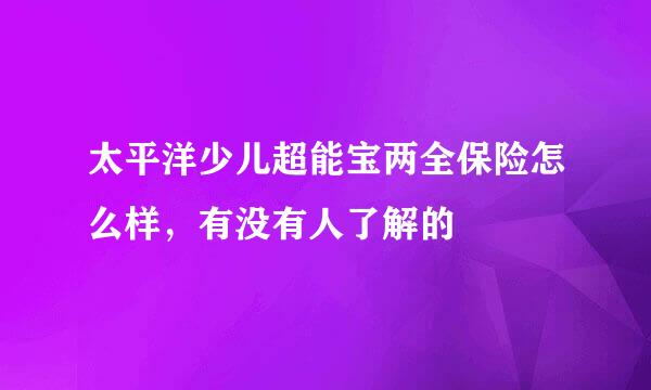 太平洋少儿超能宝两全保险怎么样，有没有人了解的