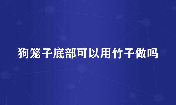 狗笼子底部可以用竹子做吗