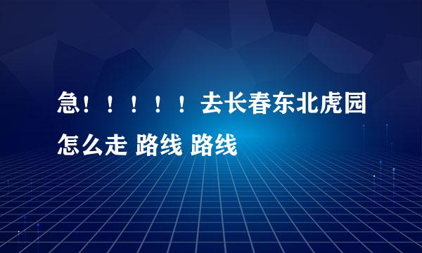 急！！！！！去长春东北虎园怎么走 路线 路线