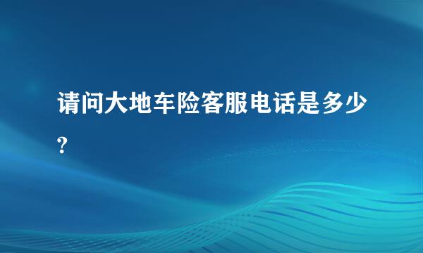 请问大地车险客服电话是多少?