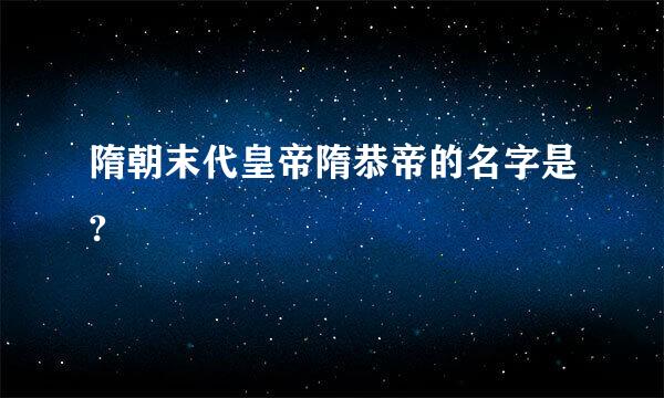 隋朝末代皇帝隋恭帝的名字是?