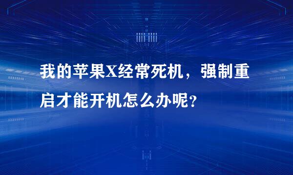 我的苹果X经常死机，强制重启才能开机怎么办呢？