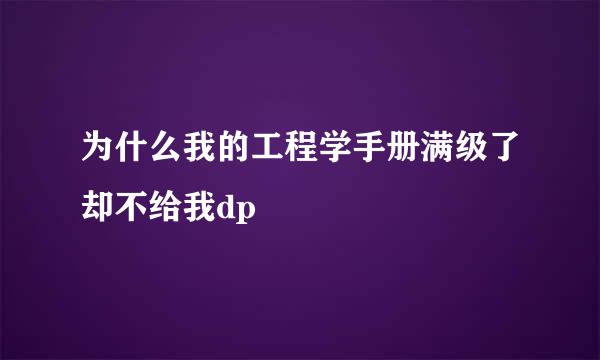 为什么我的工程学手册满级了却不给我dp