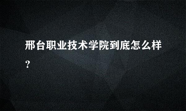 邢台职业技术学院到底怎么样？