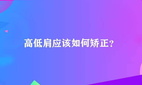 高低肩应该如何矫正？