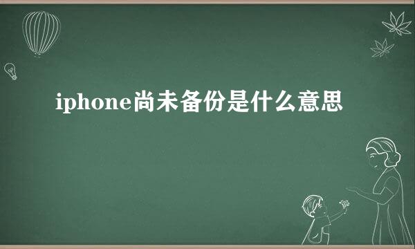 iphone尚未备份是什么意思