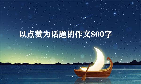 以点赞为话题的作文800字