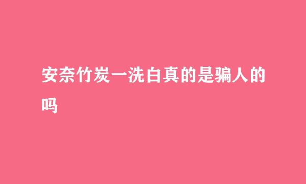 安奈竹炭一洗白真的是骗人的吗