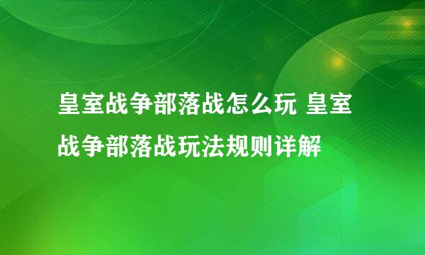 皇室战争部落战怎么玩 皇室战争部落战玩法规则详解