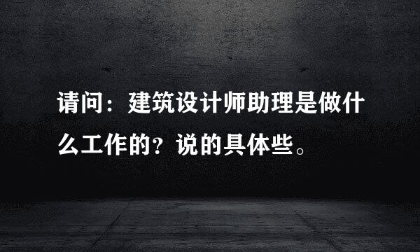 请问：建筑设计师助理是做什么工作的？说的具体些。