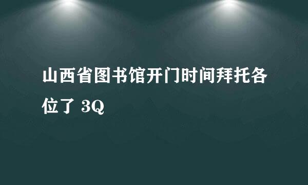 山西省图书馆开门时间拜托各位了 3Q