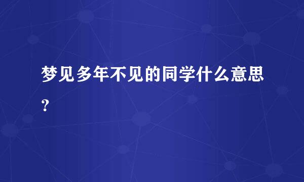 梦见多年不见的同学什么意思？