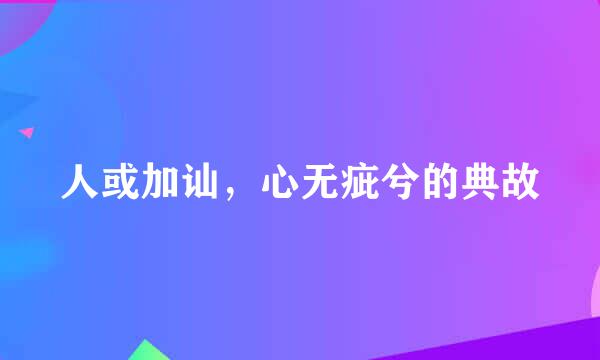 人或加讪，心无疵兮的典故