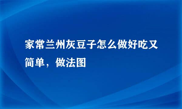 家常兰州灰豆子怎么做好吃又简单，做法图