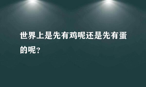 世界上是先有鸡呢还是先有蛋的呢？