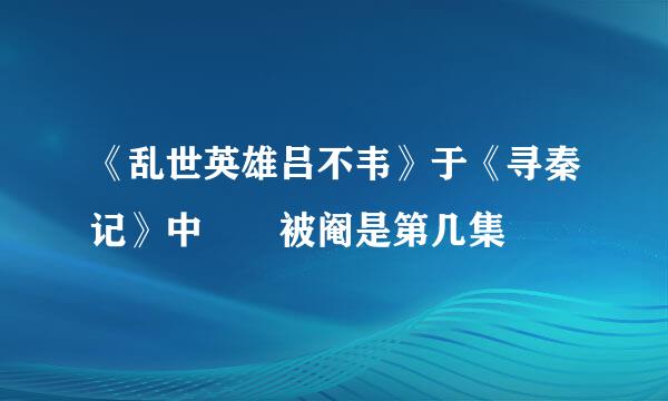 《乱世英雄吕不韦》于《寻秦记》中嫪毐被阉是第几集