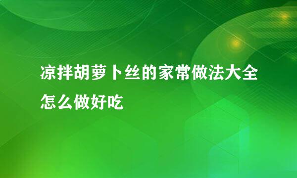 凉拌胡萝卜丝的家常做法大全怎么做好吃