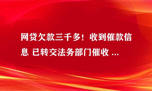 网贷欠款三千多！收到催款信息 已转交法务部门催收 追究法律责任？真的吗