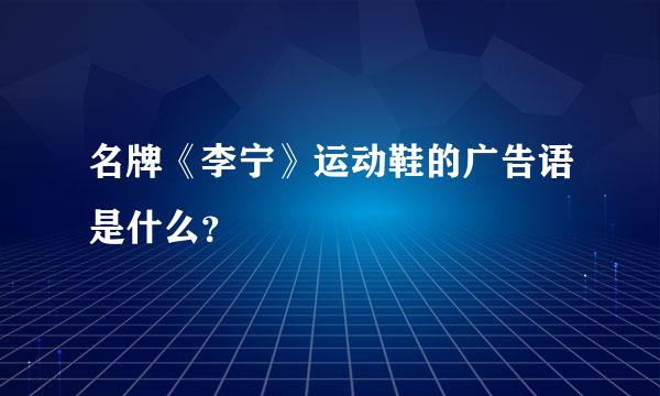 名牌《李宁》运动鞋的广告语是什么？