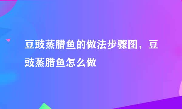 豆豉蒸腊鱼的做法步骤图，豆豉蒸腊鱼怎么做