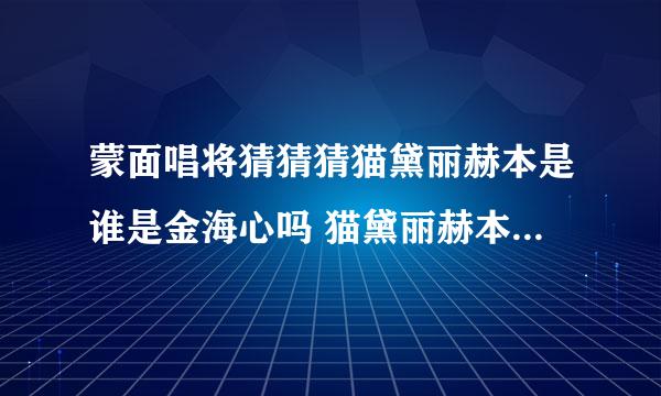 蒙面唱将猜猜猜猫黛丽赫本是谁是金海心吗 猫黛丽赫本真实身份