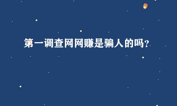 第一调查网网赚是骗人的吗？