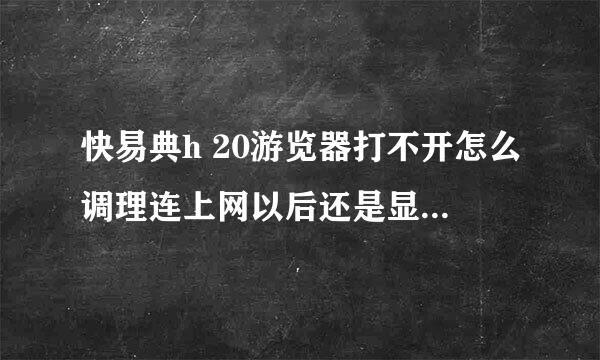 快易典h 20游览器打不开怎么调理连上网以后还是显示找不到网页是怎么