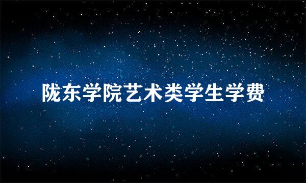 陇东学院艺术类学生学费