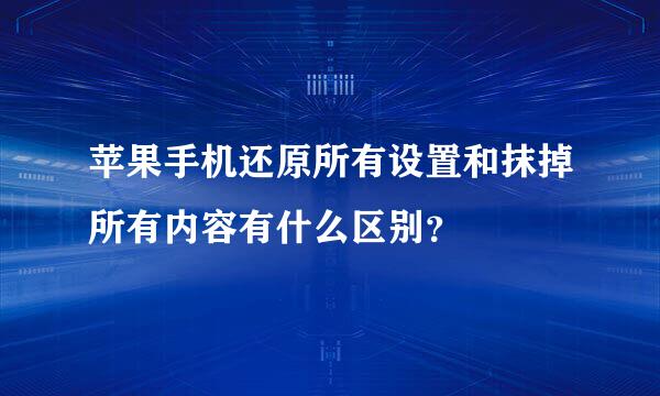 苹果手机还原所有设置和抹掉所有内容有什么区别？