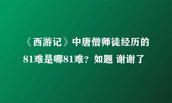 《西游记》中唐僧师徒经历的81难是哪81难？如题 谢谢了