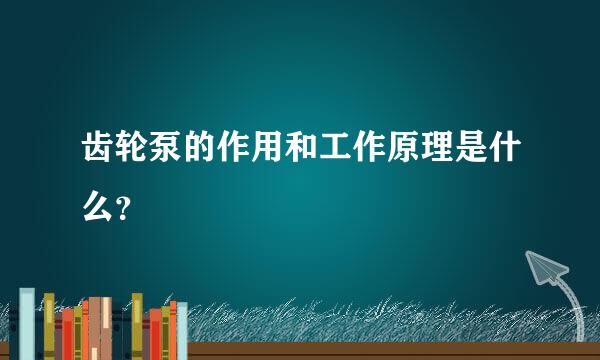 齿轮泵的作用和工作原理是什么？