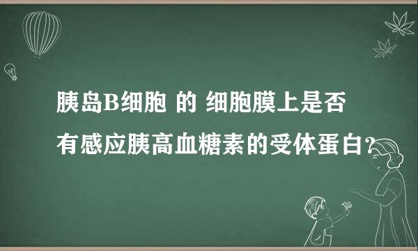 胰岛B细胞 的 细胞膜上是否有感应胰高血糖素的受体蛋白？