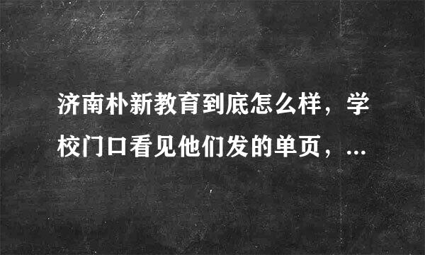 济南朴新教育到底怎么样，学校门口看见他们发的单页，有没有孩子在朴新上过的家长来解答一下？