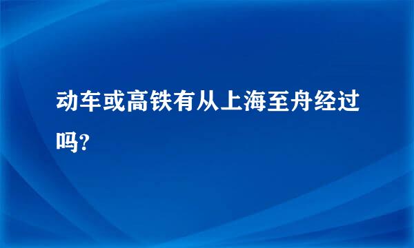 动车或高铁有从上海至舟经过吗?