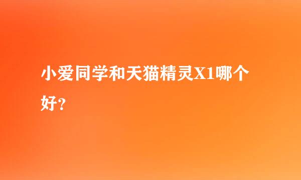 小爱同学和天猫精灵X1哪个好？