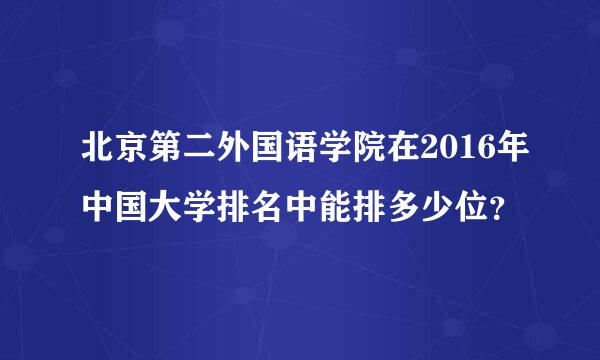 北京第二外国语学院在2016年中国大学排名中能排多少位？